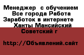 Менеджер (с обучением) - Все города Работа » Заработок в интернете   . Ханты-Мансийский,Советский г.